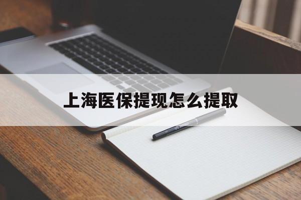 新乡上海医保提现怎么提取(上海医保提现怎么提取出来)