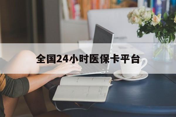 新乡全国24小时医保卡平台(医保24小时服务标志)