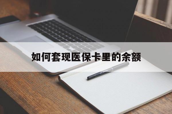 新乡如何套现医保卡里的余额(医保怎么能套现)