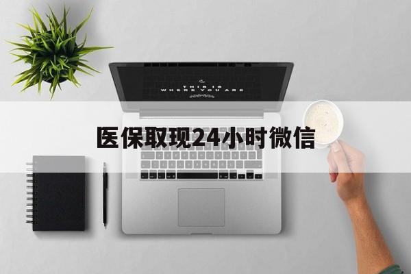 新乡医保取现24小时微信(医保取现24小时微信300块钱)