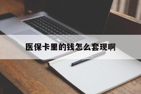新乡医保卡里的钱怎么套现啊(医保卡的钱怎么套出来啊)