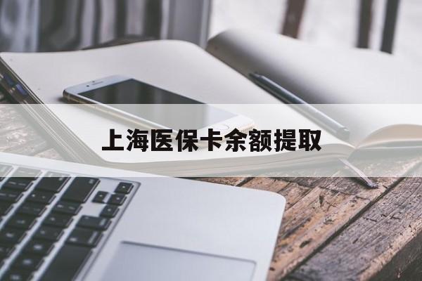 新乡上海医保卡余额提取(上海医保卡余额提取方法)