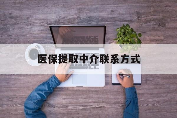 新乡医保提取中介联系方式(医保提取24小时中介)