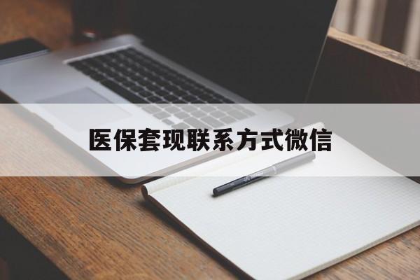 新乡医保套现联系方式微信(医保套现的联系方式)
