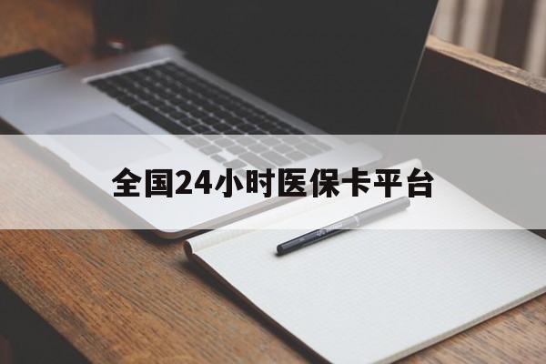 新乡全国24小时医保卡平台(24小时医疗免费咨询)