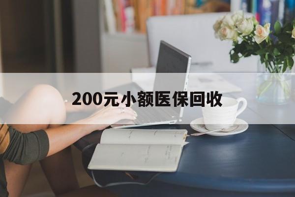新乡200元小额医保回收(医保小额提取代办600以内)
