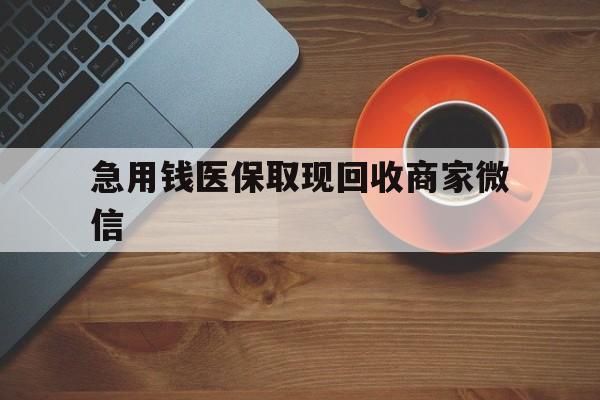 新乡急用钱医保取现回收商家微信(石家庄急用钱套医保卡联系方式渠道)