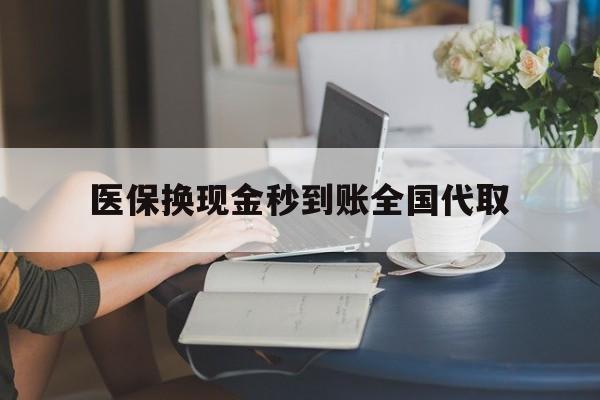 新乡医保换现金秒到账全国代取(哪里有刷医保卡换现金的)