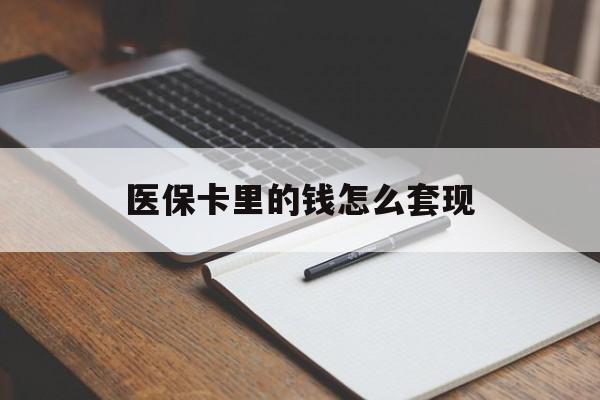 新乡医保卡里的钱怎么套现(医保卡里的钱怎么套现到银行卡)