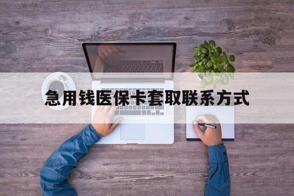 新乡急用钱医保卡套取联系方式(24小时套医保卡联系方式)