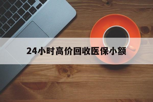 新乡24小时高价回收医保小额(求一个套医保卡的黄牛)