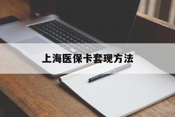 新乡上海医保卡套现方法(上海医保卡提现中介)