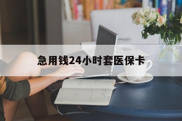 新乡急用钱24小时套医保卡(急用钱哪里能刷医保卡)