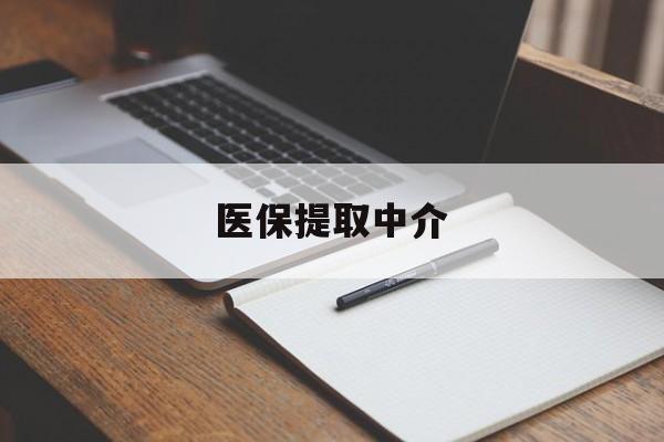 新乡医保提取中介(医保提取中介怎么联系)