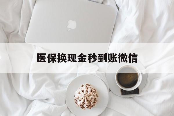 新乡医保换现金秒到账微信(医保换现金秒到账微信是真的吗)