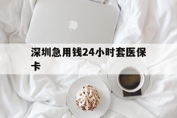 新乡深圳急用钱24小时套医保卡(急用钱哪里能刷医保卡)