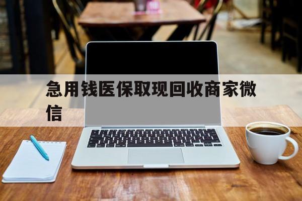 新乡急用钱医保取现回收商家微信(私人回收微信联系方式)