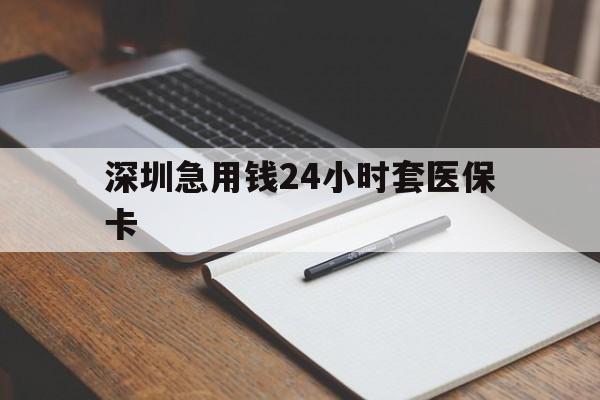 新乡深圳急用钱24小时套医保卡(24小时套医保卡联系方式)