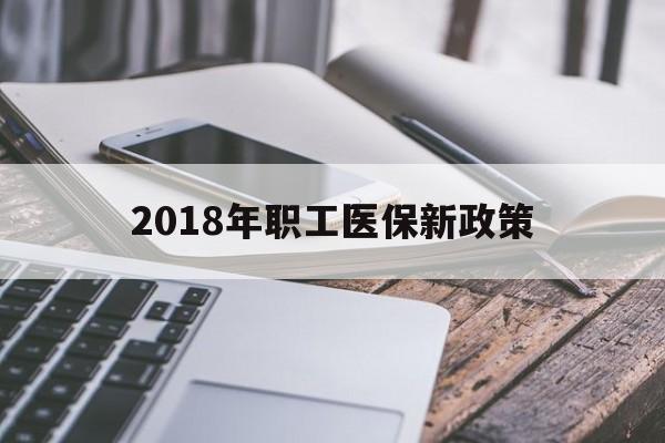 新乡2018年职工医保新政策(2018年职工医保新政策是什么)
